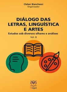 DIÁLOGO DAS LETRAS, LINGUÍSTICA E ARTES: Estudos sob diversos olhares e análises – Vol. 8