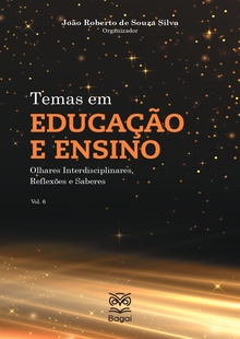 TEMAS EM EDUCAÇÃO E ENSINO: Olhares Interdisciplinares, Reflexões e Saberes – Vol. 6